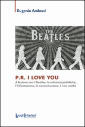 P.R. I love you. A lezione con i Beatles: le relazioni pubbliche, l'informazione, la comunicazione, i new media