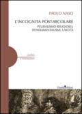 L'incognita post-secolare. Pluralismo religioso, fondamentalismi, laicità