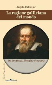 La ragione galileiana del mondo. Tra metafisica, filosofia e teconologia