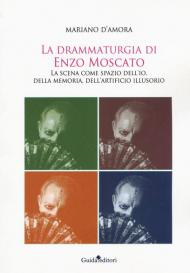 La drammaturgia di Enzo Moscato. La scena come spazio dell'io, della memoria, dell'artificio illusorio