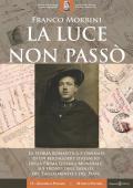 Luce non passò. La storia romantica e dannata di un bersagliere d'assalto della Prima Guerra Mondiale, sui fronti dell'Isonzo, del Tagliamento e del Piave (La)