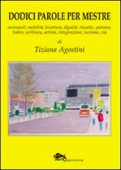 Dodici parole per Mestre. Metropoli, mobilità, bruttura, dignità, riscatto, patrono, teatro, scrittura, integrazione, turismo, via