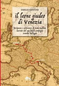 Leone giudeo di Venezia. Peripezie e avventure di Esaù Sullam narrate dal suo fedele compagno Amedeo Bellagno (Il)