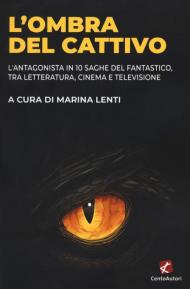 L' ombra del cattivo. L'antagonista in 10 saghe del fantastico, tra letteratura, cinema e televisione