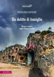 Un delitto di famiglia. Mistero e morte sugli altipiani Cimbri