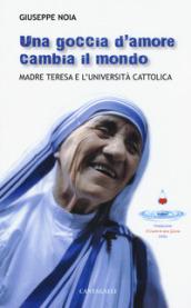 Una goccia d'amore cambia il mondo. Madre Teresa e l'università cattolica