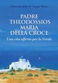 Padre Theodossios Maria della Croce. Una vita offerta per la verità