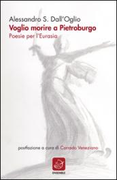 Voglio morire a Pietroburgo. Poesie per l'Eurasia