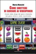 Come smettere di giocare ai videopoker. Curarsi dalla droga del gioco d'azzardo, dal gioco online e dalle macchinette