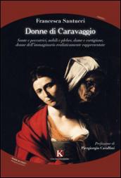 Donne di Caravaggio. Sante e peccatrici, nobili e plebee, dame e cortigiane, donne dell'immaginario realisticamente rappresentate