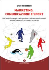 Marketing, comunicazione e sport. Dall'analisi strategica alla gestione delle sponsorizzazioni e del business di uno stadio moderno