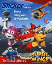 Super aeroplani in missione. Sticker mania. Super Wings. Con adesivi. Ediz. a colori