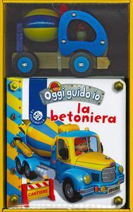 La betoniera. Oggi guido io. Ediz. a colori. Con gadget