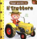 Il trattore. Oggi guido io. Ediz. a colori