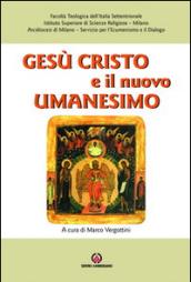 Gesù Cristo e il nuovo umanesimo. L'umanesimo cristiano di fronte alle nuove sfide del mondo contemporaneo