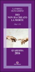 Dio non ha creato la morte (Sap 1,13). Quaresima 2016