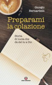 Preparami la colazione. Storia di Lucia che dà del tu a Dio