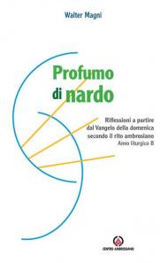 Profumo di nardo. Riflessioni a partire dal Vangelo della domenica secondo il rito ambrosiano. Anno liturgico B