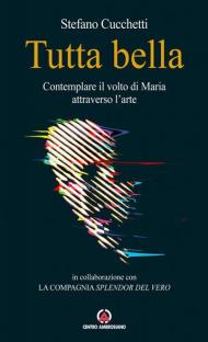 Tutta bella. Contemplare il volto di Maria attraverso l'arte