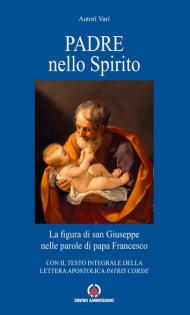 Padre nello Spirito. La figura di san Giuseppe nelle parole di papa Francesco. Con il testo integrale della Lettera Apostolica «Patris corde»