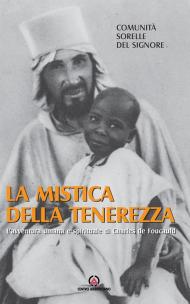 Mistica della tenerezza. L'avventura umana e spirituale di Charles de Foucauld (La)