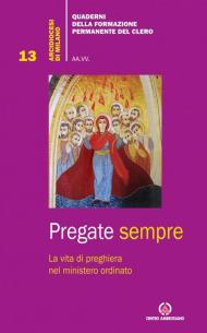 Pregate sempre. La vita di preghiera nel ministero ordinato