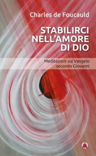 Stabilirci nell'amore di Dio. Meditazioni sul Vangelo secondo Giovanni