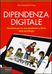 Dipendenza digitale. Istruzioni per un uso equilibrato e felice della tecnologia