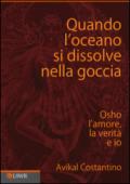 Quando l'oceano si dissolve nella goccia. Osho, l'amore, la verità e io