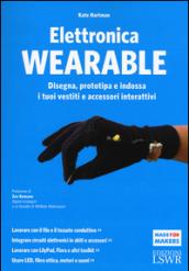 Elettronica wearable. Disegna, prototipa e indossa i tuoi vestiti e accessori interattivi