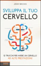 Sviluppa il tuo cervello. 12 trucchi per avere un cervello ad alte prestazioni