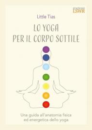 Lo yoga per il corpo sottile.Una guida all'anatomia fisica ed energetica dello yoga