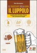 Gli ingredienti della birra. Il luppolo. La guida pratica all'aroma, all'amaro e alla coltivazione dei luppoli