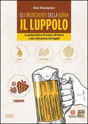 Gli ingredienti della birra. Il luppolo. La guida pratica all'aroma, all'amaro e alla coltivazione dei luppoli