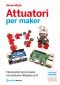 Attuatori per maker. Movimento, luce e suono con Arduino e Raspberry Pi