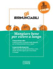 Gli irrinunciabili. Mangiare bene per vivere a lungo: I segreti per vivere bene e a lungo. Dalla medicina alla tavola-Conosciamo meglio il nostro cibo. Storia, nutrienti, indiscrezioni, consigli