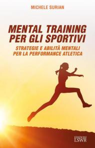 Mental training per gli sportivi. Strategie e abilità mentali per la performance atletica
