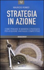 Strategia in azione. Come pensare in maniera strategica per acquisire vantaggio competitivo