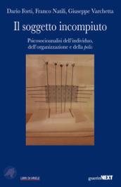 Il soggetto incompiuto. Psicosocioanalisi dell'individuo, dell'organizzazione e della polis