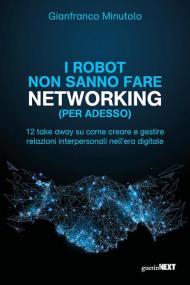 I robot non sanno fare networking (per adesso). 12 take away su come creare e gestire relazioni interpersonali nell'era digitale