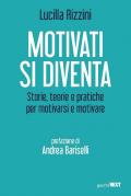 Motivati si diventa. Storie, teorie e pratiche per motivarsi e motivare