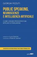 Public speaking, neuroscienze e intelligenza artificiale. Come creare presentazioni efficaci e persuasive. Con coach virtuale