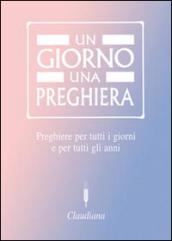 Un giorno una preghiera. Preghiere per tutti i giorni e per tutti gli anni