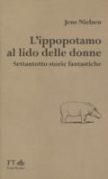 L'ippopotamo al lido delle donne. Settantotto storie fantastiche