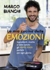 La mia cucina delle emozioni. Ingredienti, ricette e tanta salute: gli happy food perfetti per ogni giorno