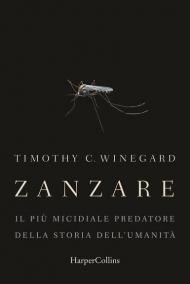 Zanzare. Il più micidiale predatore della storia dell'umanità