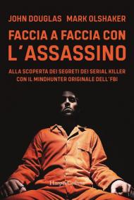 Faccia a faccia con l'assassino. Alla scoperta dei segreti dei serial killer con l'originale Mindhunter dell'FBI