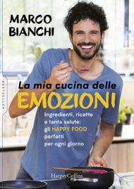 La mia cucina delle emozioni. Ingredienti, ricette e tanta salute: gli happy food perfetti per ogni giorno