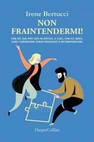 Non fraintendermi. Fine dei qui pro quo in ufficio, a casa, con gli amici. Come comunicare senza pregiudizi e incomprensioni