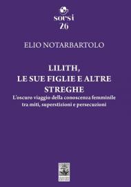Lilith, le sue figlie e altre streghe. L'oscuro viaggio della conoscenza femminile tra miti, superstizioni e persecuzioni